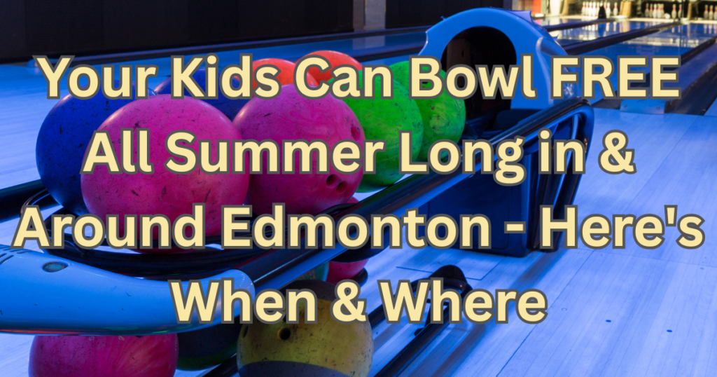 Your Kids Can Bowl FREE All Summer Long in & Around Edmonton – Here’s When & Where